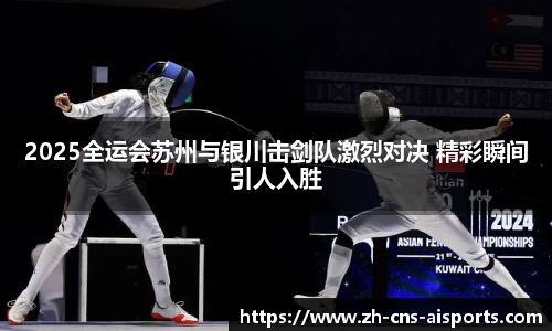 2025全运会苏州与银川击剑队激烈对决 精彩瞬间引人入胜