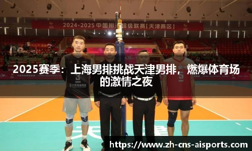 2025赛季:上海男排挑战天津男排,燃爆体育场的激情之夜