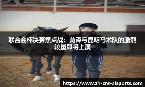 联合会杯决赛焦点战:菏泽与昆明马术队的激烈较量即将上演