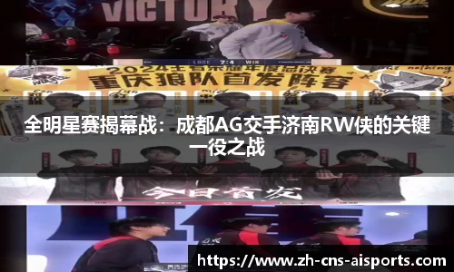 全明星赛揭幕战：成都AG交手济南RW侠的关键一役之战