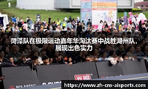 菏泽队在极限运动嘉年华淘汰赛中战胜湖州队，展现出色实力