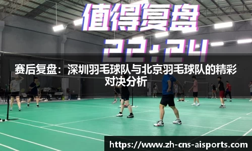 赛后复盘:深圳羽毛球队与北京羽毛球队的精彩对决分析